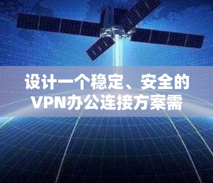 设计一个稳定、安全的VPN办公连接方案需要综合考虑多个方面,确保在不同网络环境下的连接安全性和可靠性。以下是一个详细的方案设计 设计一个稳定、安全的VPN办公连接方案需要综合考虑多个方面,确保在不同网络环境下的连接安全性和可靠性。以下是一个详细的方案设计