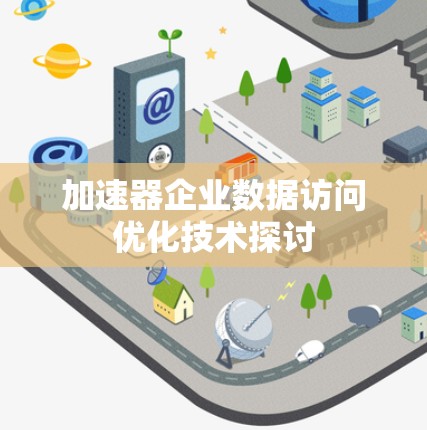 加速器企业数据访问优化技术探讨 加速器企业数据访问优化技术探讨