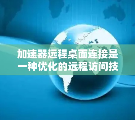 加速器远程桌面连接是一种优化的远程访问技术,旨在提升速度、稳定性和安全性。以下是对其关键点的总结 加速器远程桌面连接是一种优化的远程访问技术,旨在提升速度、稳定性和安全性。以下是对其关键点的总结