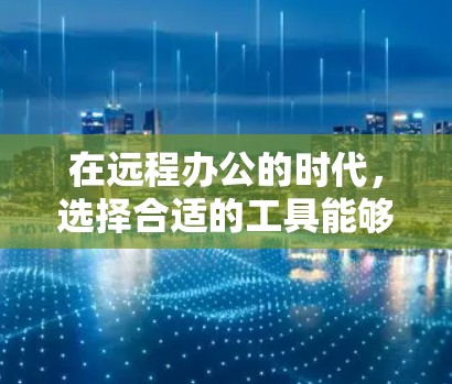 在远程办公的时代,选择合适的工具能够显著提升团队的效率和协作能力。以下是一些加速器远程办公工具的推荐,每个工具都有其独特的功能和适用场景,能够满足不同团队的需求 在远程办公的时代,选择合适的工具能够显著提升团队的效率和协作能力。以下是一些加速器远程办公工具的推荐,每个工具都有其独特的功能和适用场景,能够满足不同团队的需求