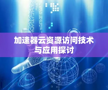 加速器云资源访问技术与应用探讨 加速器云资源访问技术与应用探讨