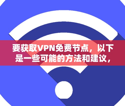 要获取VPN免费节点,以下是一些可能的方法和建议,但需要注意隐私和安全问题 要获取VPN免费节点,以下是一些可能的方法和建议,但需要注意隐私和安全问题