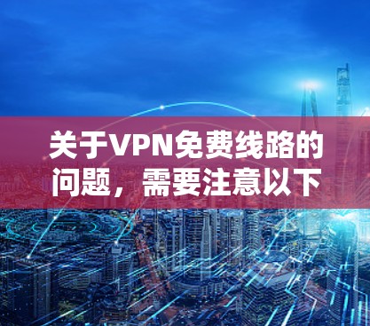 关于VPN免费线路的问题,需要注意以下几点 关于VPN免费线路的问题,需要注意以下几点
