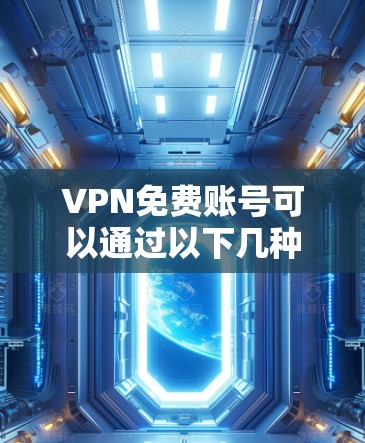 VPN免费账号可以通过以下几种方式获取 VPN免费账号可以通过以下几种方式获取