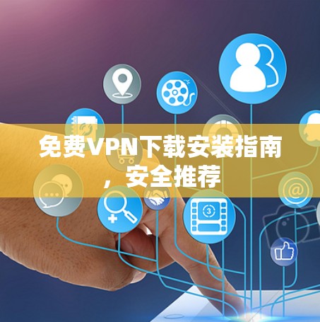 免费VPN下载安装指南，安全推荐