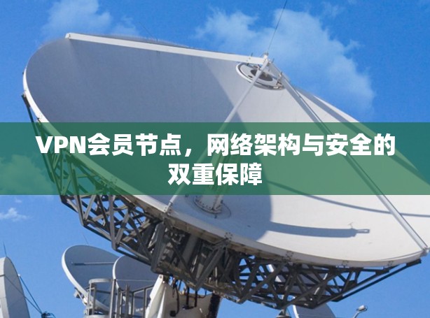 VPN会员节点,网络架构与安全的双重保障 VPN会员节点,网络架构与安全的双重保障