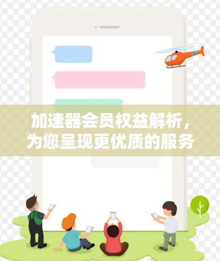 加速器会员权益解析,为您呈现更优质的服务体验 加速器会员权益解析,为您呈现更优质的服务体验