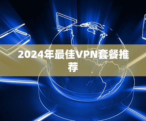2024年最佳VPN套餐推荐 2024年最佳VPN套餐推荐