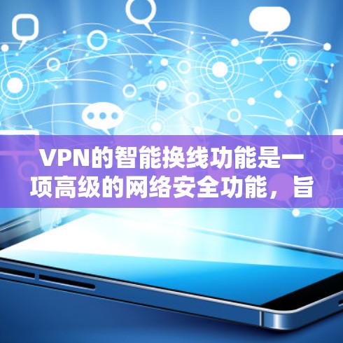 VPN的智能换线功能是一项高级的网络安全功能,旨在通过自动化的方式确保用户的网络连接更加安全和隐私。以下是对智能换线功能的详细分析 VPN的智能换线功能是一项高级的网络安全功能,旨在通过自动化的方式确保用户的网络连接更加安全和隐私。以下是对智能换线功能的详细分析