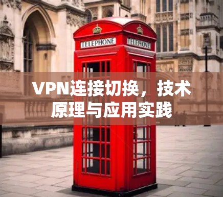 VPN连接切换,技术原理与应用实践 VPN连接切换,技术原理与应用实践