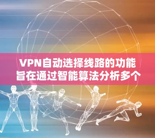 VPN自动选择线路的功能旨在通过智能算法分析多个可用服务器中的网络性能,选择最优的路线以确保最佳的连接质量。以下是对这一功能的详细分析和总结 VPN自动选择线路的功能旨在通过智能算法分析多个可用服务器中的网络性能,选择最优的路线以确保最佳的连接质量。以下是对这一功能的详细分析和总结