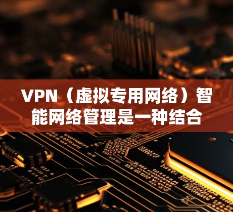 VPN(虚拟专用网络)智能网络管理是一种结合了人工智能(AI)机器学习(ML)和大数据分析技术的网络管理方法,旨在通过智能化的方式优化VPN网络的性能、安全性和用户体验 VPN(虚拟专用网络)智能网络管理是一种结合了人工智能(AI)机器学习(ML)和大数据分析技术的网络管理方法,旨在通过智能化的方式优化VPN网络的性能、安全性和用户体验