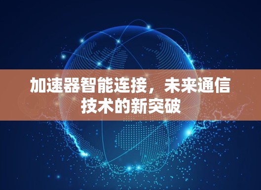 加速器智能连接,未来通信技术的新突破 加速器智能连接,未来通信技术的新突破