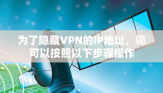 为了隐藏VPN的IP地址，您可以按照以下步骤操作