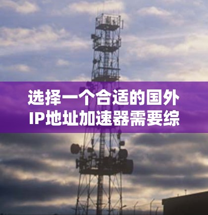 选择一个合适的国外IP地址加速器需要综合考虑其性能、可靠性、隐私保护、成本和技术支持等多个因素。以下是对选择国外IP地址加速器的详细分析和建议 选择一个合适的国外IP地址加速器需要综合考虑其性能、可靠性、隐私保护、成本和技术支持等多个因素。以下是对选择国外IP地址加速器的详细分析和建议