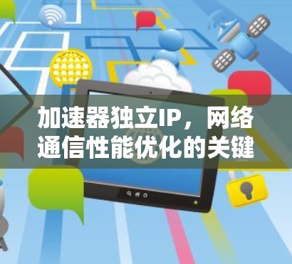 加速器独立IP,网络通信性能优化的关键技术 加速器独立IP,网络通信性能优化的关键技术