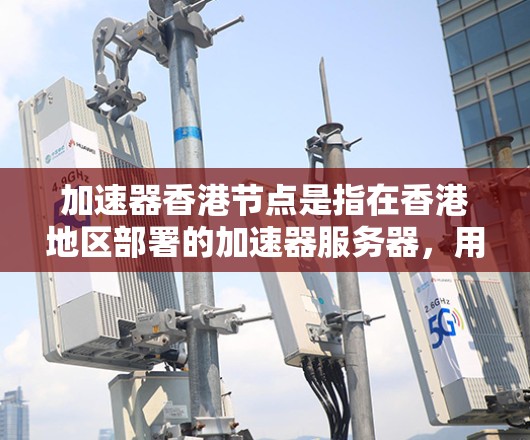 加速器香港节点是指在香港地区部署的加速器服务器,用于缓存内容以提高网络访问速度。以下是关于加速器香港节点的详细解析 加速器香港节点是指在香港地区部署的加速器服务器,用于缓存内容以提高网络访问速度。以下是关于加速器香港节点的详细解析