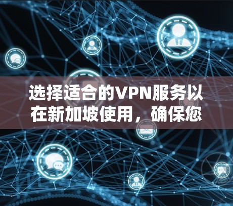 选择适合的VPN服务以在新加坡使用,确保您的网络安全和隐私。以下是根据您的需求和情况的分析和推荐 选择适合的VPN服务以在新加坡使用,确保您的网络安全和隐私。以下是根据您的需求和情况的分析和推荐