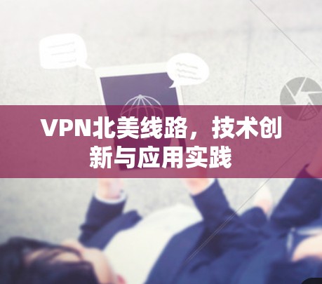 VPN北美线路,技术创新与应用实践 VPN北美线路,技术创新与应用实践