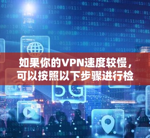 如果你的VPN速度较慢,可以按照以下步骤进行检查和优化 如果你的VPN速度较慢,可以按照以下步骤进行检查和优化