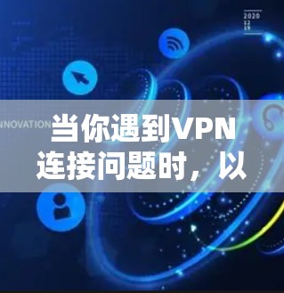 当你遇到VPN连接问题时,以下是一些常见问题及其解决方法 当你遇到VPN连接问题时,以下是一些常见问题及其解决方法