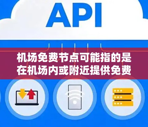 机场免费节点可能指的是在机场内或附近提供免费无线网络连接的节点。这些节点通常由机场管理方或相关服务商提供,方便旅客在机场内或附近区域访问互联网 机场免费节点可能指的是在机场内或附近提供免费无线网络连接的节点。这些节点通常由机场管理方或相关服务商提供,方便旅客在机场内或附近区域访问互联网