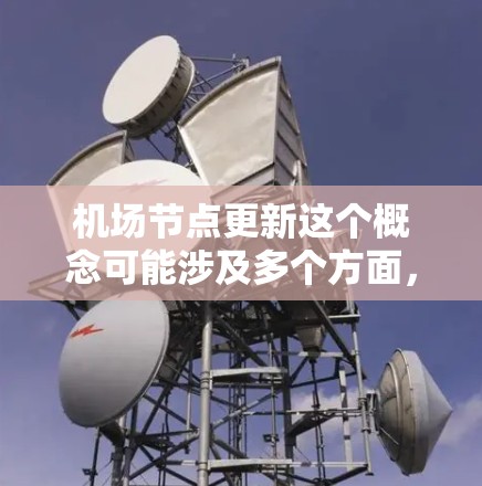 机场节点更新这个概念可能涉及多个方面,具体取决于机场的运作模式和所使用的技术。以下是一些可能的解释和相关信息 机场节点更新这个概念可能涉及多个方面,具体取决于机场的运作模式和所使用的技术。以下是一些可能的解释和相关信息
