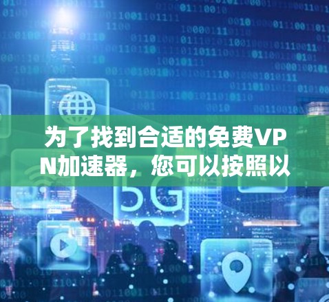 为了找到合适的免费VPN加速器,您可以按照以下步骤进行 为了找到合适的免费VPN加速器,您可以按照以下步骤进行