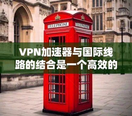 VPN加速器与国际线路的结合是一个高效的网络解决方案,特别适用于需要实时性和高性能的跨国数据传输任务。以下是对这一解决方案的详细分析和总结 VPN加速器与国际线路的结合是一个高效的网络解决方案,特别适用于需要实时性和高性能的跨国数据传输任务。以下是对这一解决方案的详细分析和总结