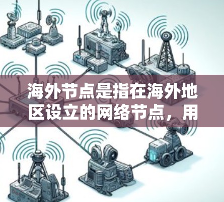 海外节点是指在海外地区设立的网络节点,用于支持企业或个人的国际业务扩展。这类节点通常包括服务器、路由器等设备,用于提高数据传输效率,减少延迟,并确保业务的连续性和可靠性。以下是对海外节点的详细分析 海外节点是指在海外地区设立的网络节点,用于支持企业或个人的国际业务扩展。这类节点通常包括服务器、路由器等设备,用于提高数据传输效率,减少延迟,并确保业务的连续性和可靠性。以下是对海外节点的详细分析