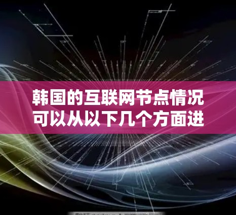 韩国的互联网节点情况可以从以下几个方面进行分析 韩国的互联网节点情况可以从以下几个方面进行分析