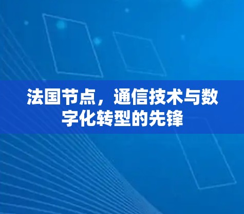 法国节点,通信技术与数字化转型的先锋 法国节点,通信技术与数字化转型的先锋