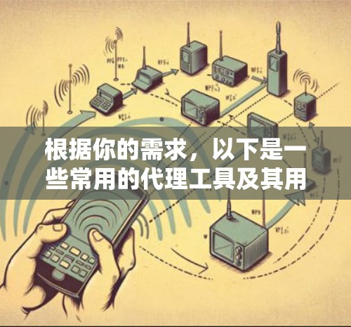 根据你的需求,以下是一些常用的代理工具及其用途 根据你的需求,以下是一些常用的代理工具及其用途