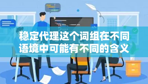 稳定代理这个词组在不同语境中可能有不同的含义,具体取决于上下文。不过,通常情况下,它可能指的是在某个领域中提供稳定、可靠的代理服务或代理商的能力 稳定代理这个词组在不同语境中可能有不同的含义,具体取决于上下文。不过,通常情况下,它可能指的是在某个领域中提供稳定、可靠的代理服务或代理商的能力