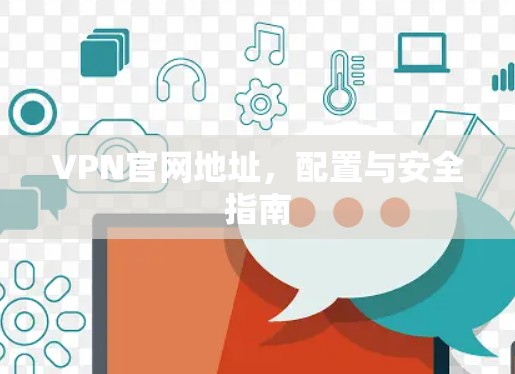 VPN官网地址,配置与安全指南 VPN官网地址,配置与安全指南