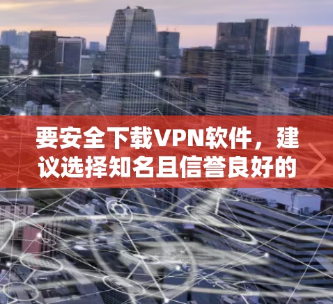 要安全下载VPN软件,建议选择知名且信誉良好的VPN服务提供商,并通过他们的官方网站进行下载。以下是一些常见的VPN提供商及其官方下载链接 要安全下载VPN软件,建议选择知名且信誉良好的VPN服务提供商,并通过他们的官方网站进行下载。以下是一些常见的VPN提供商及其官方下载链接