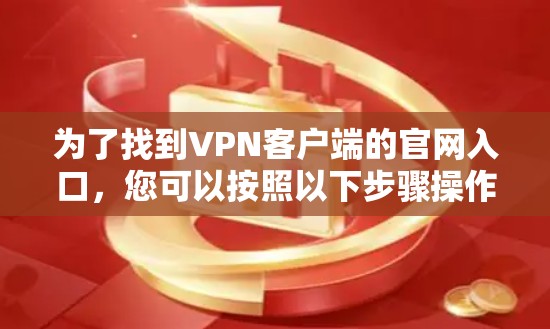为了找到VPN客户端的官网入口,您可以按照以下步骤操作 为了找到VPN客户端的官网入口,您可以按照以下步骤操作