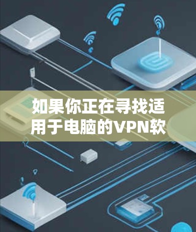 如果你正在寻找适用于电脑的VPN软件,以下是一些常用的和可靠的选项 如果你正在寻找适用于电脑的VPN软件,以下是一些常用的和可靠的选项