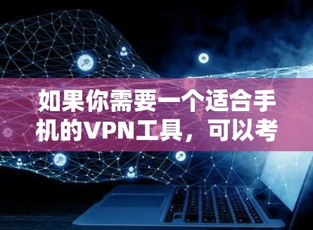 如果你需要一个适合手机的VPN工具,可以考虑以下几种知名的VPN服务,它们都有手机版或移动端应用 如果你需要一个适合手机的VPN工具,可以考虑以下几种知名的VPN服务,它们都有手机版或移动端应用