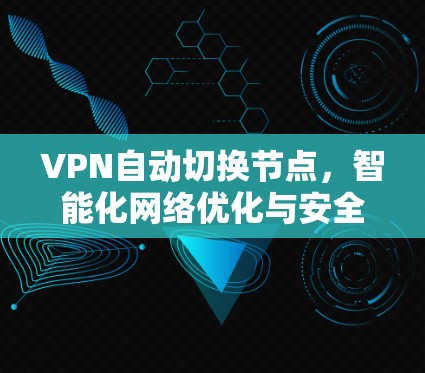 VPN自动切换节点,智能化网络优化与安全保障新方案 VPN自动切换节点,智能化网络优化与安全保障新方案