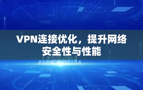VPN连接优化,提升网络安全性与性能 VPN连接优化,提升网络安全性与性能