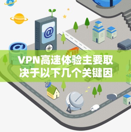 VPN高速体验主要取决于以下几个关键因素 VPN高速体验主要取决于以下几个关键因素
