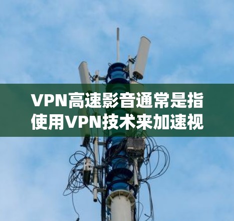 VPN高速影音通常是指使用VPN技术来加速视频或音频流的传输速度。通过VPN,可以绕过地区限制,提高视频流的播放速度和质量,尤其是在网络环境较差或受限的情况下 VPN高速影音通常是指使用VPN技术来加速视频或音频流的传输速度。通过VPN,可以绕过地区限制,提高视频流的播放速度和质量,尤其是在网络环境较差或受限的情况下