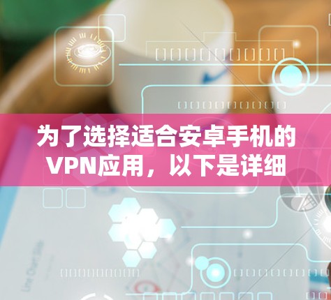 为了选择适合安卓手机的VPN应用，以下是详细的步骤指南