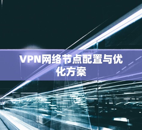 VPN网络节点配置与优化方案 VPN网络节点配置与优化方案