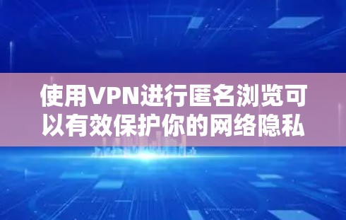 使用VPN进行匿名浏览可以有效保护你的网络隐私,防止被追踪或数据泄露。以下是关于如何使用VPN匿名浏览的一些详细步骤和建议 使用VPN进行匿名浏览可以有效保护你的网络隐私,防止被追踪或数据泄露。以下是关于如何使用VPN匿名浏览的一些详细步骤和建议