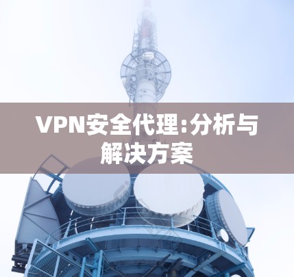 VPN安全代理:分析与解决方案 VPN安全代理:分析与解决方案