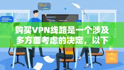 购买VPN线路是一个涉及多方面考虑的决定,以下是一份详细的指南,帮助您做出明智的选择 购买VPN线路是一个涉及多方面考虑的决定,以下是一份详细的指南,帮助您做出明智的选择