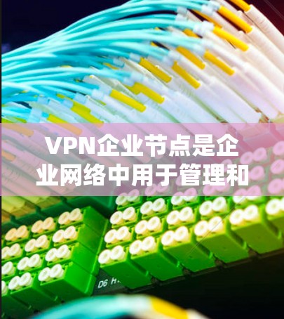 VPN企业节点是企业网络中用于管理和提供VPN服务的关键组件,负责接收和处理外部用户的连接请求,并确保网络的安全性和稳定性。以下是对VPN企业节点的详细分析 VPN企业节点是企业网络中用于管理和提供VPN服务的关键组件,负责接收和处理外部用户的连接请求,并确保网络的安全性和稳定性。以下是对VPN企业节点的详细分析
