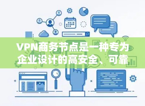 VPN商务节点是一种专为企业设计的高安全、可靠的网络解决方案,旨在为企业提供一个安全的、稳定的网络连接环境。以下是对VPN商务节点的详细分析和总结 VPN商务节点是一种专为企业设计的高安全、可靠的网络解决方案,旨在为企业提供一个安全的、稳定的网络连接环境。以下是对VPN商务节点的详细分析和总结